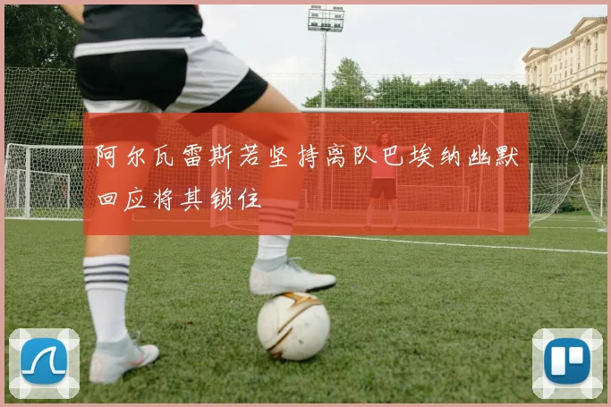 阿尔瓦雷斯若坚持离队巴埃纳幽默回应将其锁住