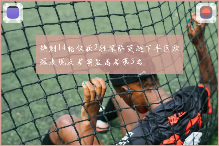热刺14轮仅获2胜深陷英超下半区欧冠表现反差明显高居第5名