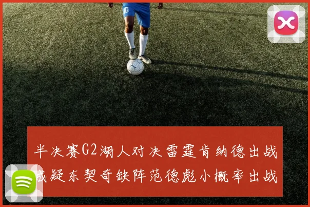半决赛G2湖人对决雷霆肯纳德出战成疑东契奇缺阵范德彪小概率出战