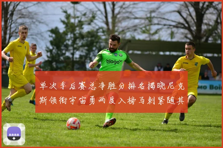 单次季后赛总净胜分排名揭晓尼克斯领衔宇宙勇两度入榜马刺紧随其后