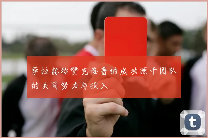 萨拉赫称赞克洛普的成功源于团队的共同努力与投入