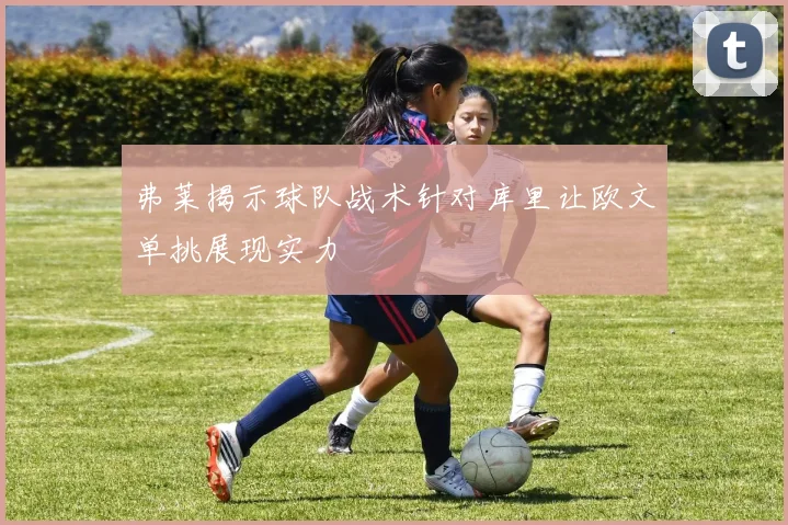 弗莱揭示球队战术针对库里让欧文单挑展现实力