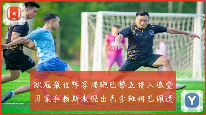 欧冠最佳阵容揭晓巴黎五将入选登贝莱和赖斯表现出色金靴姆巴佩遗憾落选